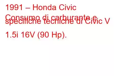 1991 – Honda Civic
Consumo di carburante e specifiche tecniche di Civic V 1.5i 16V (90 Hp).