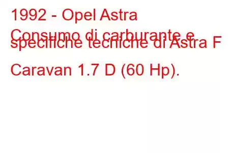 1992 - Opel Astra
Consumo di carburante e specifiche tecniche di Astra F Caravan 1.7 D (60 Hp).