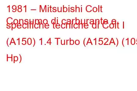 1981 – Mitsubishi Colt
Consumo di carburante e specifiche tecniche di Colt I (A150) 1.4 Turbo (A152A) (105 Hp)