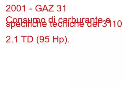 2001 - GAZ 31
Consumo di carburante e specifiche tecniche del 3110 2.1 TD (95 Hp).