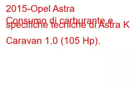 2015-Opel Astra
Consumo di carburante e specifiche tecniche di Astra K Caravan 1.0 (105 Hp).