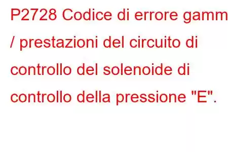 P2728 Codice di errore gamma / prestazioni del circuito di controllo del solenoide di controllo della pressione 