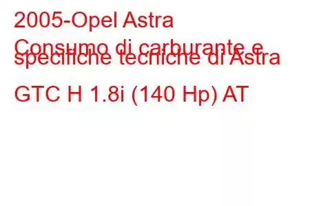 2005-Opel Astra
Consumo di carburante e specifiche tecniche di Astra GTC H 1.8i (140 Hp) AT