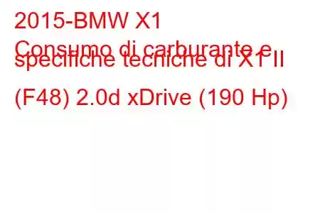 2015-BMW X1
Consumo di carburante e specifiche tecniche di X1 II (F48) 2.0d xDrive (190 Hp)