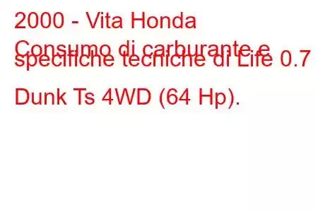 2000 - Vita Honda
Consumo di carburante e specifiche tecniche di Life 0.7 Dunk Ts 4WD (64 Hp).