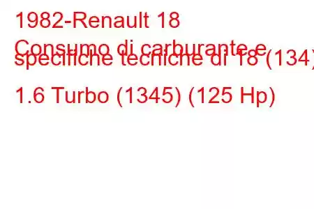 1982-Renault 18
Consumo di carburante e specifiche tecniche di 18 (134) 1.6 Turbo (1345) (125 Hp)