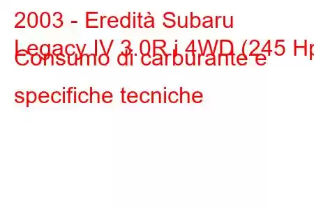 2003 - Eredità Subaru
Legacy IV 3.0R i 4WD (245 Hp) Consumo di carburante e specifiche tecniche