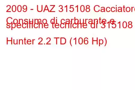 2009 - UAZ 315108 Cacciatore
Consumo di carburante e specifiche tecniche di 315108 Hunter 2.2 TD (106 Hp)