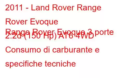 2011 - Land Rover Range Rover Evoque
Range Rover Evoque 3 porte 2.2d (150 Hp) AT6 4WD Consumo di carburante e specifiche tecniche