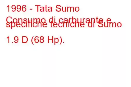 1996 - Tata Sumo
Consumo di carburante e specifiche tecniche di Sumo 1.9 D (68 Hp).