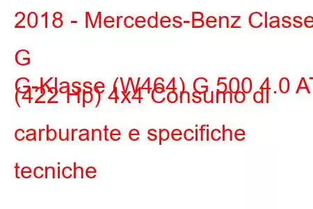 2018 - Mercedes-Benz Classe G
G-Klasse (W464) G 500 4.0 AT (422 Hp) 4x4 Consumo di carburante e specifiche tecniche