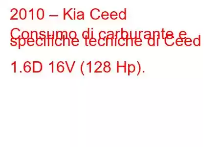 2010 – Kia Ceed
Consumo di carburante e specifiche tecniche di Ceed 1.6D 16V (128 Hp).