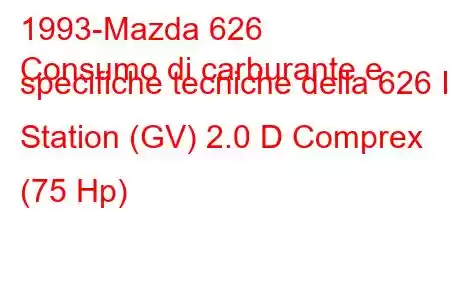 1993-Mazda 626
Consumo di carburante e specifiche tecniche della 626 III Station (GV) 2.0 D Comprex (75 Hp)