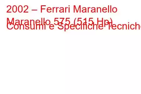 2002 – Ferrari Maranello
Maranello 575 (515 Hp) Consumi e Specifiche Tecniche