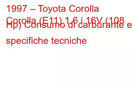 1997 – Toyota Corolla
Corolla (E11) 1.6 i 16V (108 Hp) Consumo di carburante e specifiche tecniche