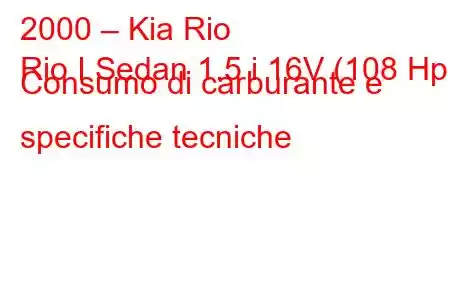 2000 – Kia Rio
Rio I Sedan 1.5 i 16V (108 Hp) Consumo di carburante e specifiche tecniche