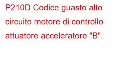 P210D Codice guasto alto circuito motore di controllo attuatore acceleratore 