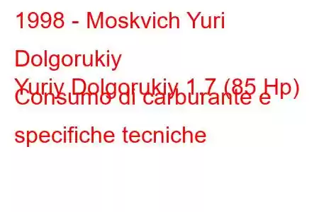 1998 - Moskvich Yuri Dolgorukiy
Yuriy Dolgorukiy 1.7 (85 Hp) Consumo di carburante e specifiche tecniche