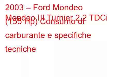 2003 – Ford Mondeo
Mondeo III Turnier 2.2 TDCi (155 Hp) Consumo di carburante e specifiche tecniche