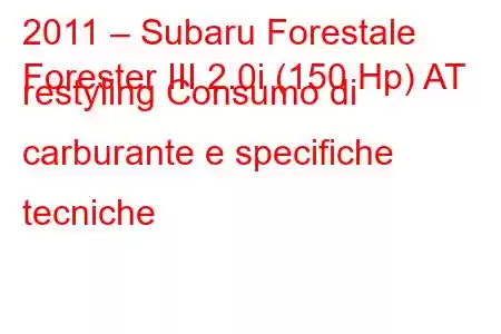 2011 – Subaru Forestale
Forester III 2.0i (150 Hp) AT restyling Consumo di carburante e specifiche tecniche