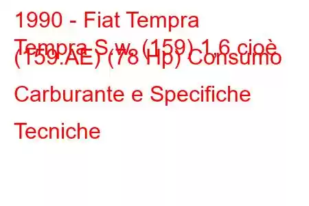 1990 - Fiat Tempra
Tempra S.w. (159) 1,6 cioè (159.AE) (78 Hp) Consumo Carburante e Specifiche Tecniche