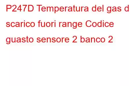 P247D Temperatura del gas di scarico fuori range Codice guasto sensore 2 banco 2