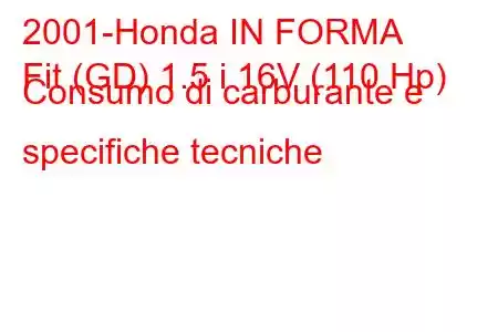 2001-Honda IN FORMA
Fit (GD) 1.5 i 16V (110 Hp) Consumo di carburante e specifiche tecniche