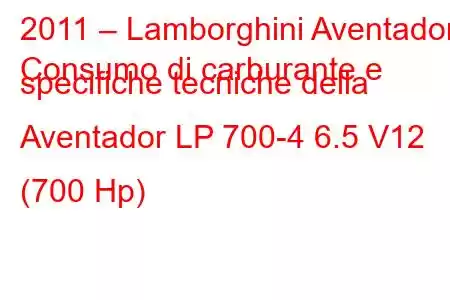 2011 – Lamborghini Aventador
Consumo di carburante e specifiche tecniche della Aventador LP 700-4 6.5 V12 (700 Hp)