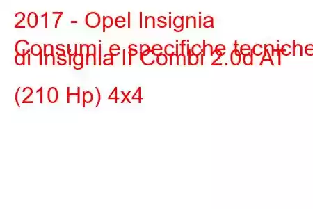 2017 - Opel Insignia
Consumi e specifiche tecniche di Insignia II Combi 2.0d AT (210 Hp) 4x4