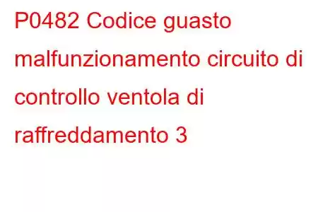 P0482 Codice guasto malfunzionamento circuito di controllo ventola di raffreddamento 3