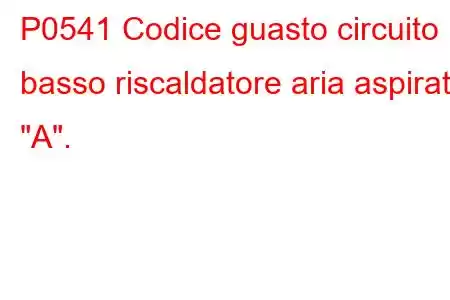 P0541 Codice guasto circuito basso riscaldatore aria aspirata 