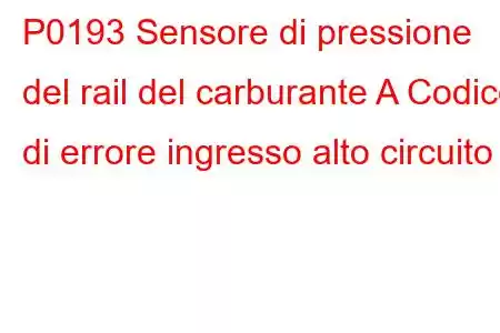 P0193 Sensore di pressione del rail del carburante A Codice di errore ingresso alto circuito