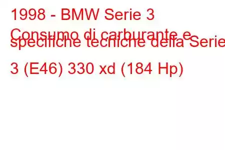 1998 - BMW Serie 3
Consumo di carburante e specifiche tecniche della Serie 3 (E46) 330 xd (184 Hp)