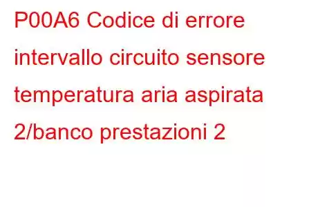 P00A6 Codice di errore intervallo circuito sensore temperatura aria aspirata 2/banco prestazioni 2