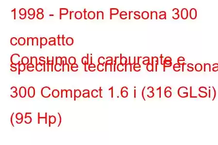 1998 - Proton Persona 300 compatto
Consumo di carburante e specifiche tecniche di Persona 300 Compact 1.6 i (316 GLSi) (95 Hp)