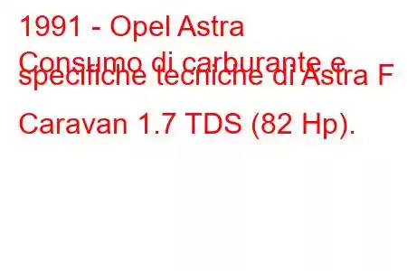 1991 - Opel Astra
Consumo di carburante e specifiche tecniche di Astra F Caravan 1.7 TDS (82 Hp).