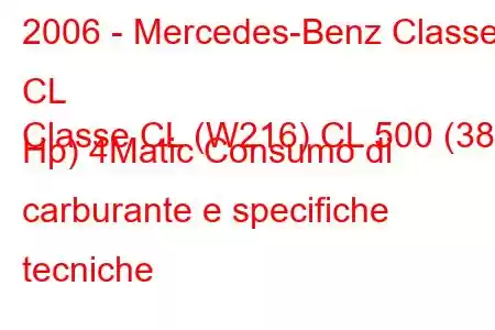 2006 - Mercedes-Benz Classe CL
Classe CL (W216) CL 500 (388 Hp) 4Matic Consumo di carburante e specifiche tecniche