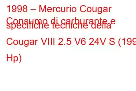 1998 – Mercurio Cougar
Consumo di carburante e specifiche tecniche della Cougar VIII 2.5 V6 24V S (199 Hp)