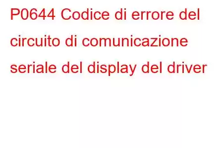 P0644 Codice di errore del circuito di comunicazione seriale del display del driver