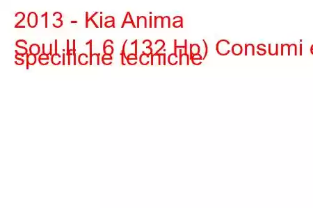 2013 - Kia Anima
Soul II 1.6 (132 Hp) Consumi e specifiche tecniche