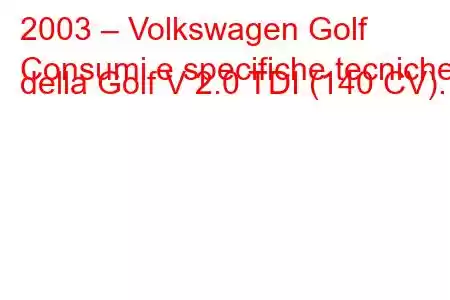 2003 – Volkswagen Golf
Consumi e specifiche tecniche della Golf V 2.0 TDI (140 CV).