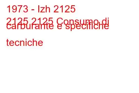 1973 - Izh 2125
2125 2125 Consumo di carburante e specifiche tecniche