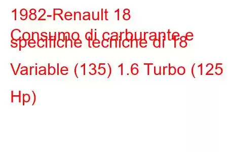 1982-Renault 18
Consumo di carburante e specifiche tecniche di 18 Variable (135) 1.6 Turbo (125 Hp)