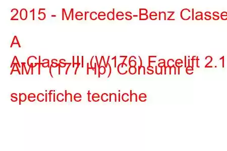 2015 - Mercedes-Benz Classe A
A-Class III (W176) Facelift 2.1d AMT (177 Hp) Consumi e specifiche tecniche