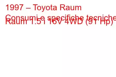 1997 – Toyota Raum
Consumi e specifiche tecniche Raum 1.5 i 16V 4WD (91 Hp)