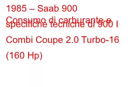 1985 – Saab 900
Consumo di carburante e specifiche tecniche di 900 I Combi Coupe 2.0 Turbo-16 (160 Hp)