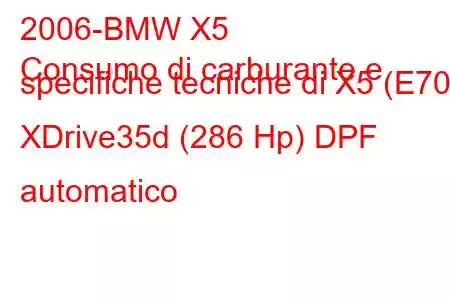 2006-BMW X5
Consumo di carburante e specifiche tecniche di X5 (E70) XDrive35d (286 Hp) DPF automatico