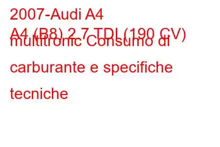 2007-Audi A4
A4 (B8) 2.7 TDI (190 CV) multitronic Consumo di carburante e specifiche tecniche