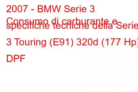 2007 - BMW Serie 3
Consumo di carburante e specifiche tecniche della Serie 3 Touring (E91) 320d (177 Hp) DPF